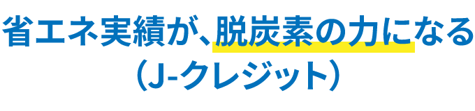 省エネ実績が脱炭素の力になる(J-クレジット)