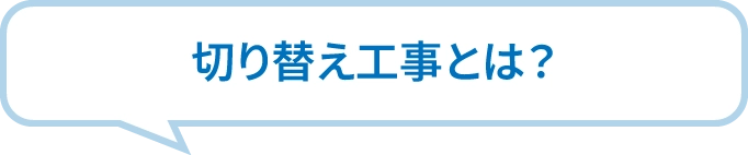 切り替え工事とは？