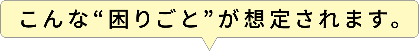 こんな困り事が想定できる