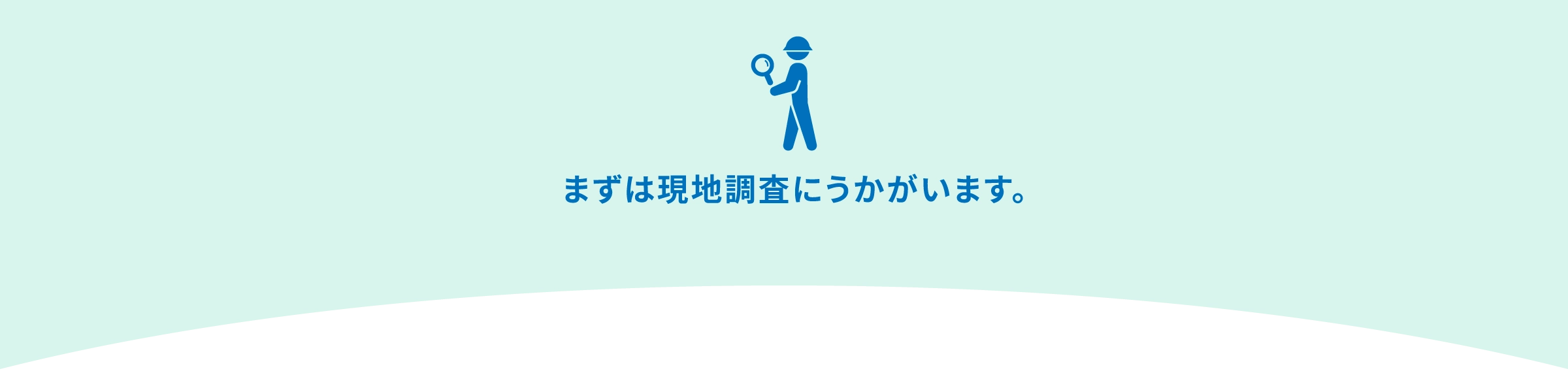 まずは現地調査にうかがいます。